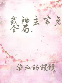 武神主宰免费看全局.