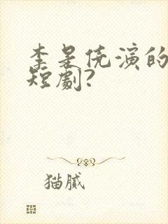 李是侥演的哪些短剧?