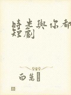 时光与你都很甜短剧