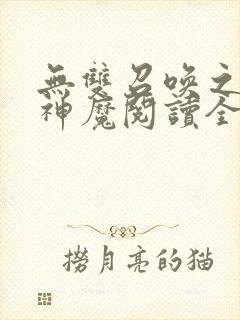 无双召唤之诸天神魔阅读全文