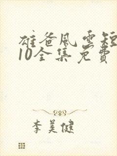 雄爸风云短剧110全集免费观看