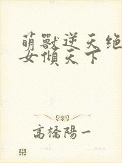 萌兽逆天绝世妖女倾天下