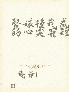 替嫁后我成总裁的心尖宠短剧