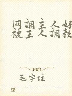 网调主人好想要被主人调教玩弄啊主人