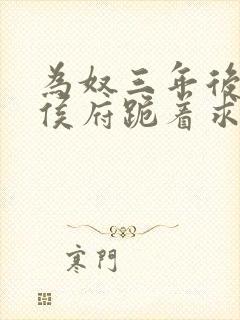 为奴三年后整个侯府跪着求我原谅免费看