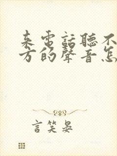 来电话听不到对方的声音怎么回事