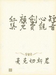 红颜剑心短剧全集免费观看