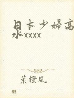 日本少妇高潮喷水xxxx