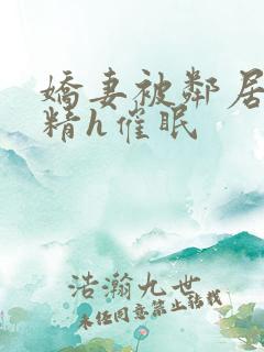 娇妻被邻居灌满精h催眠