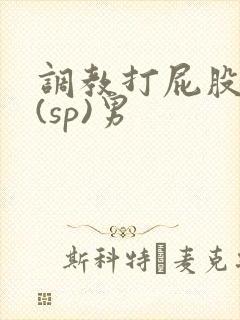 调教打屁股惩罚(sp)男