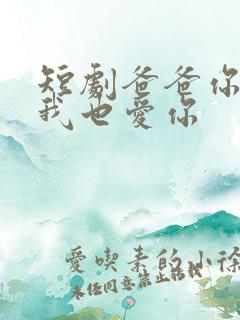 短剧爸爸你凶我我也爱你