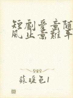 短剧爱意随风起风止意难平