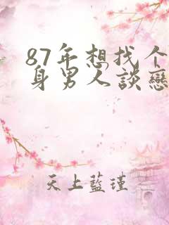 87年想找个单身男人谈恋爱不结婚怎么办