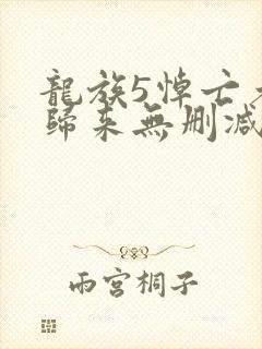 龙族5悼亡者的归来无删减完整版