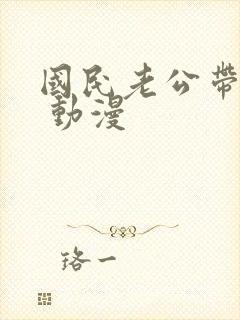 国民老公带回家 动漫