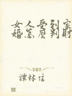 女人受到家暴离婚怎么判财产分割