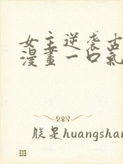 女主逆袭古风的漫画一口气看完