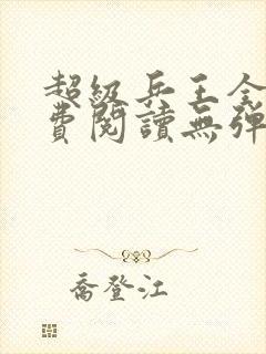 超级兵王全文免费阅读无弹窗