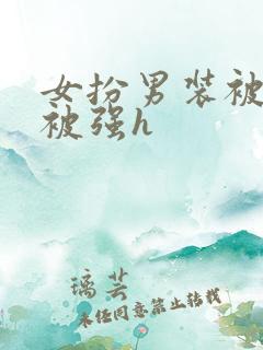 女扮男装被发现被强h