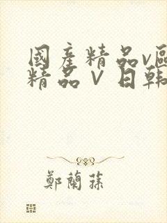 国产精品v欧美精品∨日韩