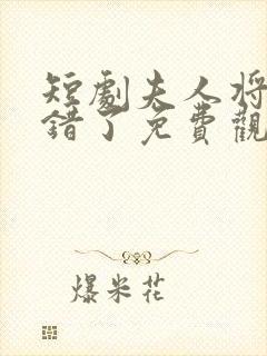 短剧夫人将军知错了免费观看