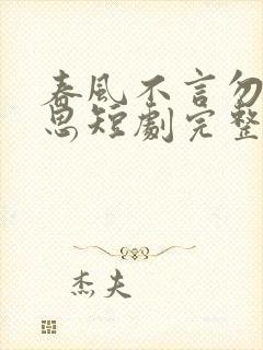 春风不言勿复相思短剧完整版下载