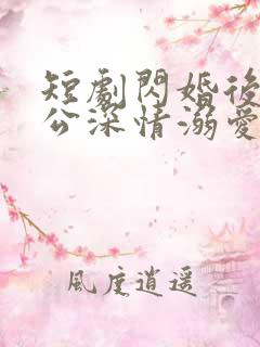 短剧闪婚后被老公深情溺爱在线观看