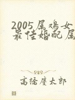 2005属鸡女最佳婚配属相
