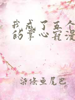 我成了五个大佬的掌心宠漫画下拉式