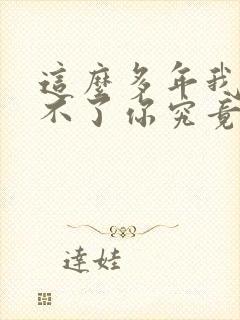 这么多年我还忘不了你究竟哪里好