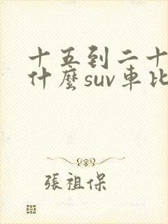 十五到二十万买什么suv车比较好