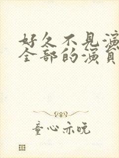 好久不见演员表全部的演员表