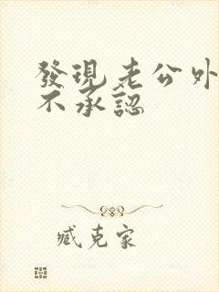 发现老公外遇但不承认