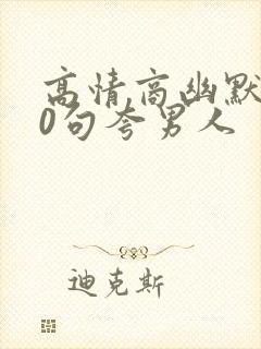 高情商幽默100句夸男人