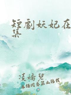 短剧妖妃在上全集