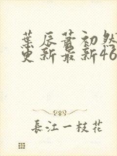 叶辰萧初然刚刚更新最新4639章