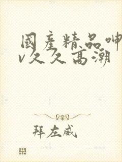 国产精品呻吟av久久高潮