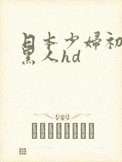 日本少妇初尝试黑人hd