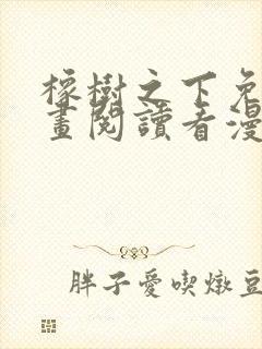 橡树之下免费漫画阅读看漫画下拉式六漫画