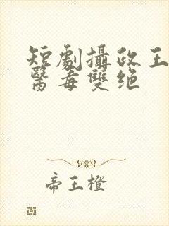 短剧摄政王妃她医毒双绝