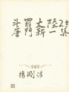 斗罗大陆2绝世唐门新一集