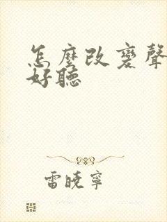 怎么改变声音变好听