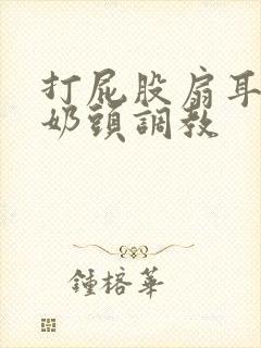 打屁股扇耳光揪奶头调教