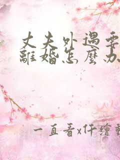 丈夫外遇要跟我离婚怎么办