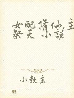 女配修仙,主角祭天 小说