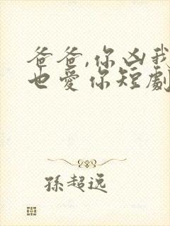 爸爸,你凶我我也爱你短剧