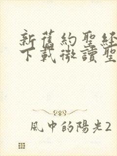 新旧约圣经全书下载微读圣经