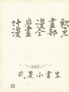 什么漫画软件看漫画全部免费