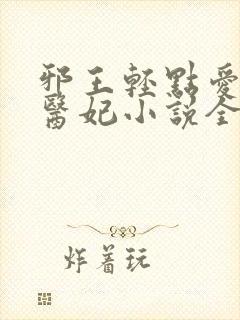 邪王轻点爱枭宠医妃小说全集免费阅读