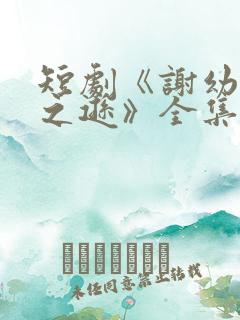 短剧《谢幼薇谢之逊》全集免费观看